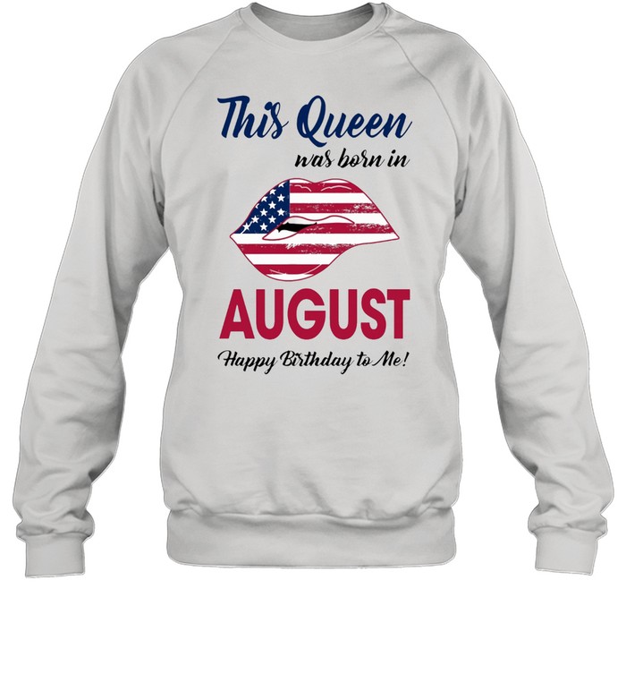 This Queen Was Born In Lip American Flag August Happy Birthday To Me shirt Unisex Sweatshirt