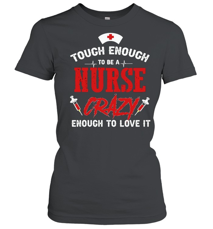 Tough Enough To Be A Nurse Crazy Enough To Love It T-shirt Classic Women's T-shirt