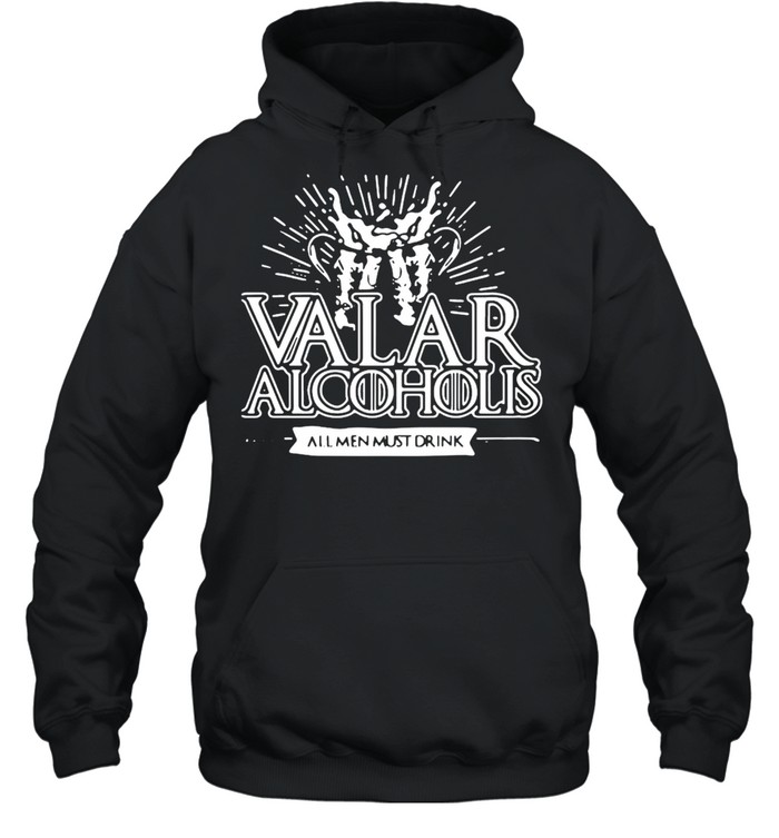 Valar Alcoholis All Men Must Drink T-shirt Unisex Hoodie