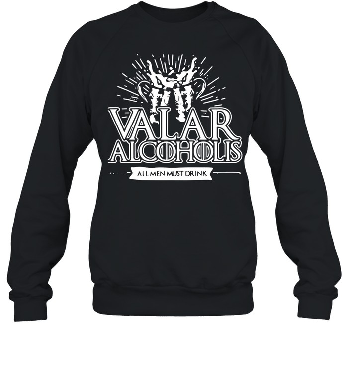 Valar Alcoholis All Men Must Drink T-shirt Unisex Sweatshirt