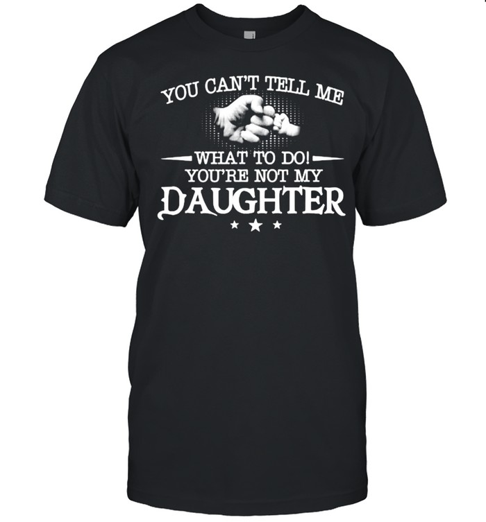 You can’t tell me what to do you’re not my daughter T- Classic Men's T-shirt