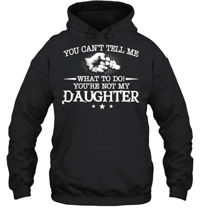 You can’t tell me what to do you’re not my daughter T- Unisex Hoodie