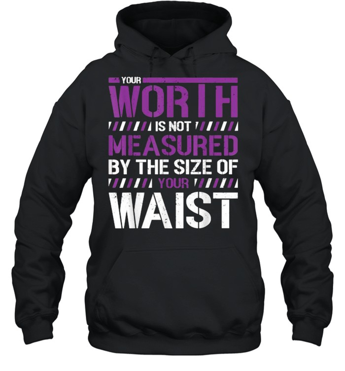 Your Worth Is Not Measured By The Sizes Of Your Waist T- Unisex Hoodie