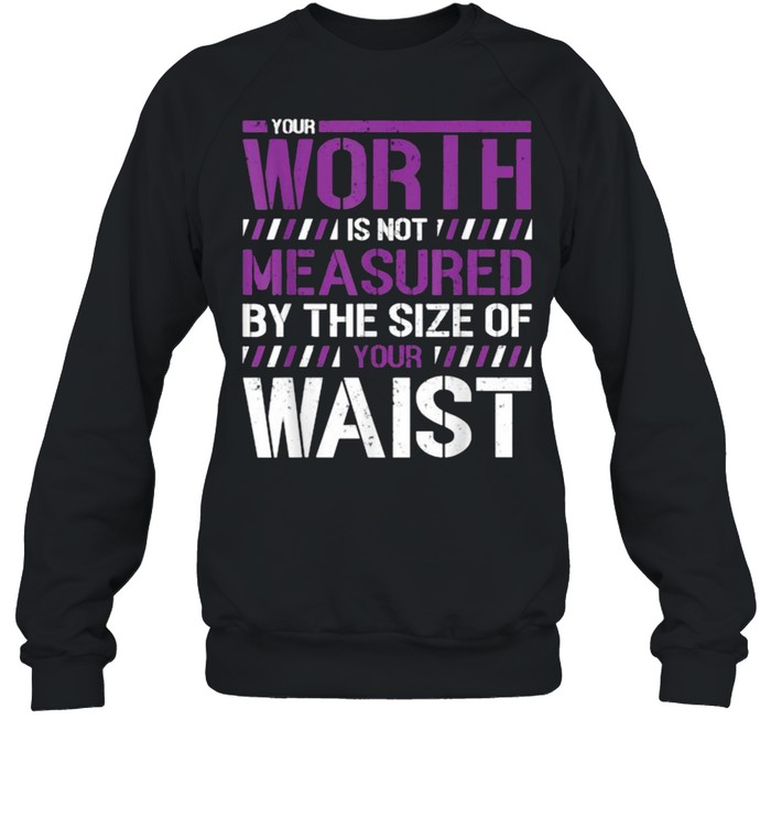 Your Worth Is Not Measured By The Sizes Of Your Waist T- Unisex Sweatshirt