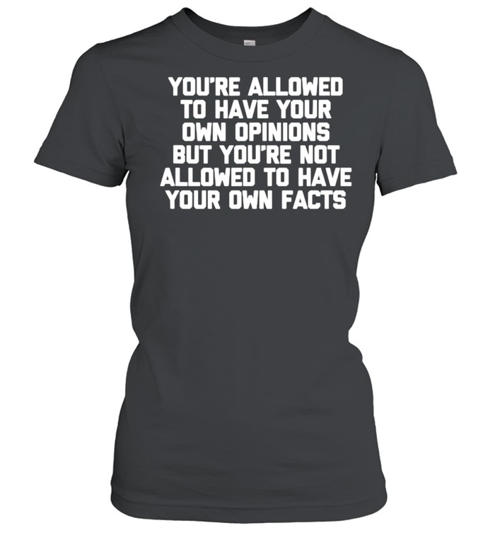 You’re Not Allowed To Have Your Own Facts T- Classic Women's T-shirt