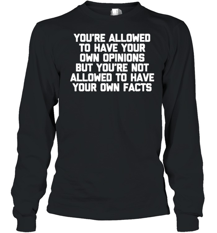 You’re Not Allowed To Have Your Own Facts T- Long Sleeved T-shirt