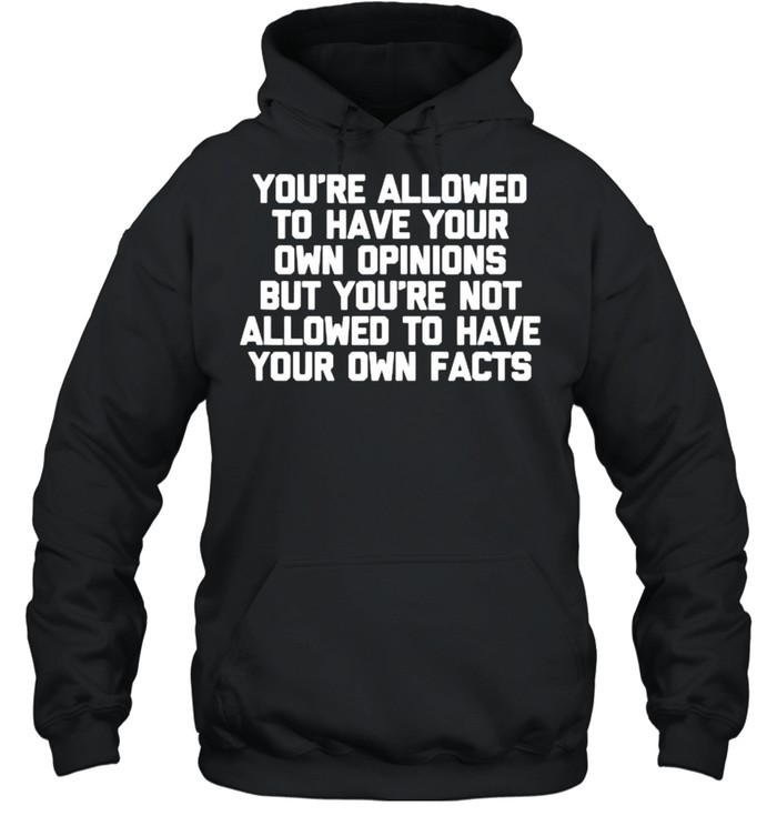 You’re Not Allowed To Have Your Own Facts T- Unisex Hoodie