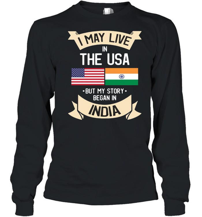 I May Live In The USA But My Story Began In India Gift Roots T-shirt Long Sleeved T-shirt