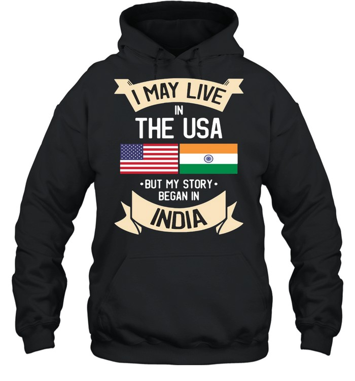 I May Live In The USA But My Story Began In India Gift Roots T-shirt Unisex Hoodie