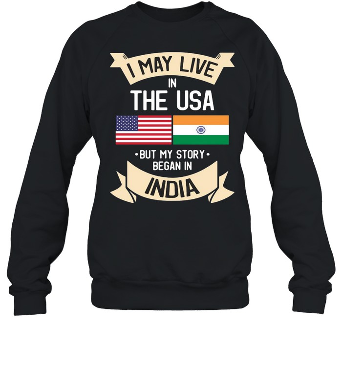 I May Live In The USA But My Story Began In India Gift Roots T-shirt Unisex Sweatshirt