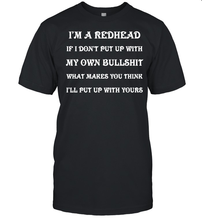 I’m A Redhead If I Don’t Put Up With My Own Bullshit What Makes You Think I’ll Put Up With Yours T-shirt Classic Men's T-shirt