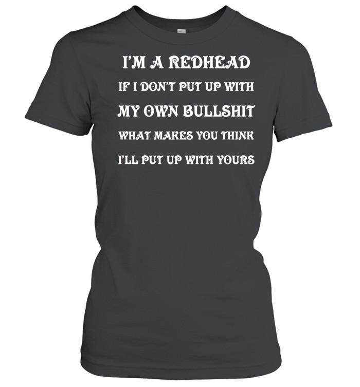 I’m A Redhead If I Don’t Put Up With My Own Bullshit What Makes You Think I’ll Put Up With Yours T-shirt Classic Women's T-shirt