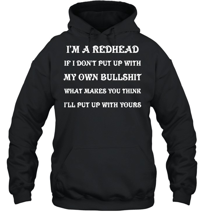 I’m A Redhead If I Don’t Put Up With My Own Bullshit What Makes You Think I’ll Put Up With Yours T-shirt Unisex Hoodie