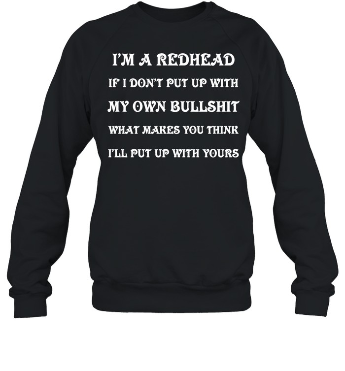 I’m A Redhead If I Don’t Put Up With My Own Bullshit What Makes You Think I’ll Put Up With Yours T-shirt Unisex Sweatshirt