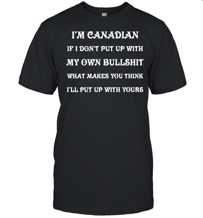 I’m Canadian If I Don’t Put Up With My Own Bullshit What Makes You Think I’ll Put Up With Yours T-shirt Classic Men's T-shirt