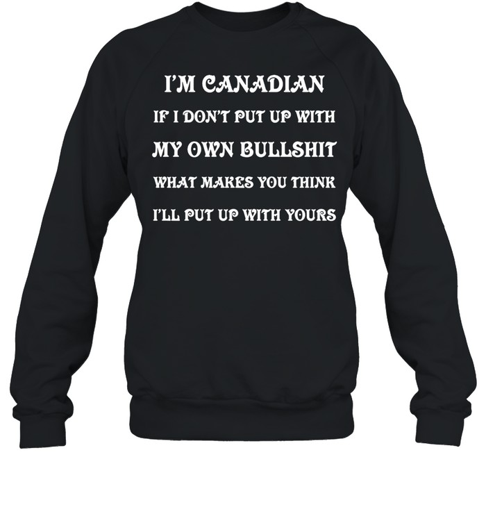 I’m Canadian If I Don’t Put Up With My Own Bullshit What Makes You Think I’ll Put Up With Yours T-shirt Unisex Sweatshirt