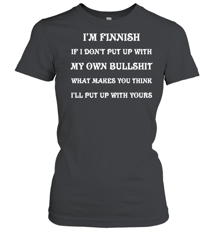 I’m Finnish If I Don’t Put Up With My Own Bullshit What Makes You Think I’ll Put Up With Yours T-shirt Classic Women's T-shirt