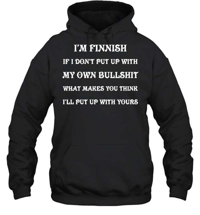 I’m Finnish If I Don’t Put Up With My Own Bullshit What Makes You Think I’ll Put Up With Yours T-shirt Unisex Hoodie