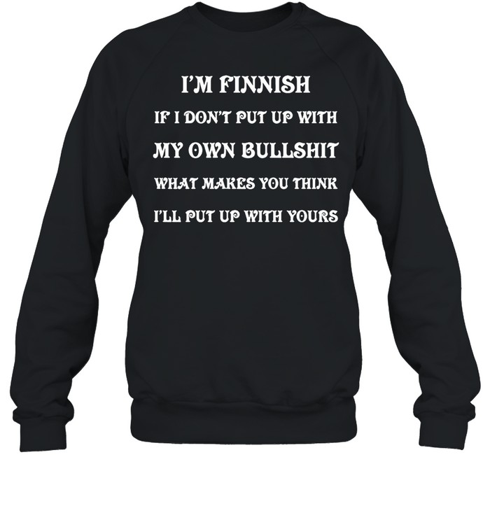 I’m Finnish If I Don’t Put Up With My Own Bullshit What Makes You Think I’ll Put Up With Yours T-shirt Unisex Sweatshirt