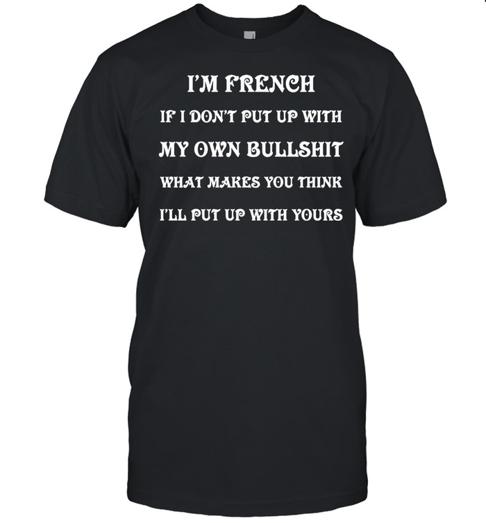 I’m French If I Don’t Put Up With My Own Bullshit What Makes You Think I’ll Put Up With Yours T-shirt Classic Men's T-shirt