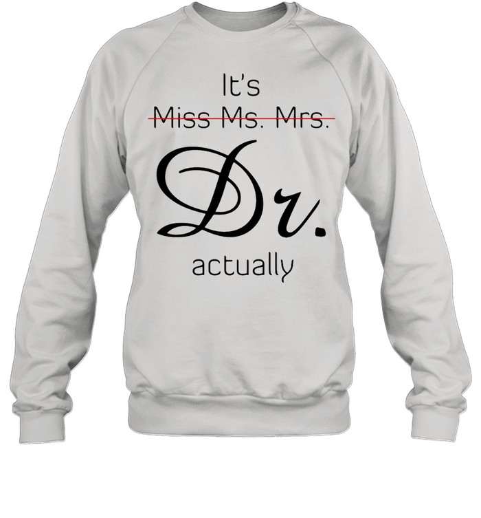 It’s Miss Ms Mrs Dr Actually T-shirt Unisex Sweatshirt