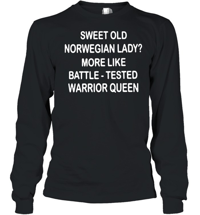 Sweet Old Norwegian Lady More Like Battle Tested Warrior Queen T-shirt Long Sleeved T-shirt