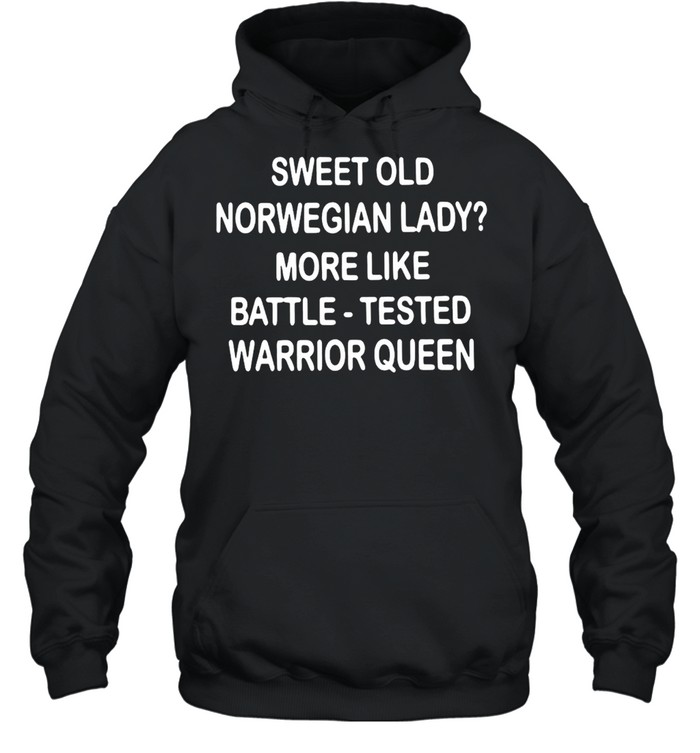 Sweet Old Norwegian Lady More Like Battle Tested Warrior Queen T-shirt Unisex Hoodie