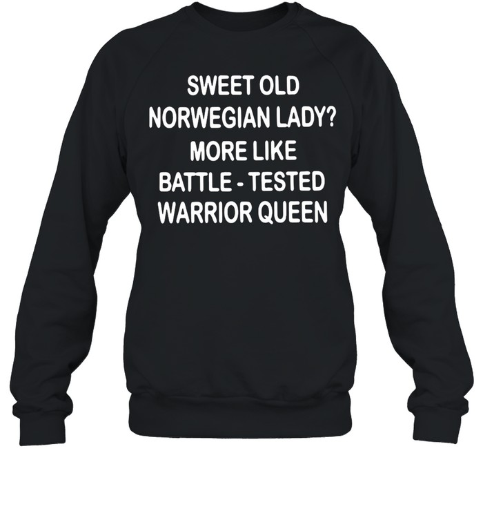 Sweet Old Norwegian Lady More Like Battle Tested Warrior Queen T-shirt Unisex Sweatshirt