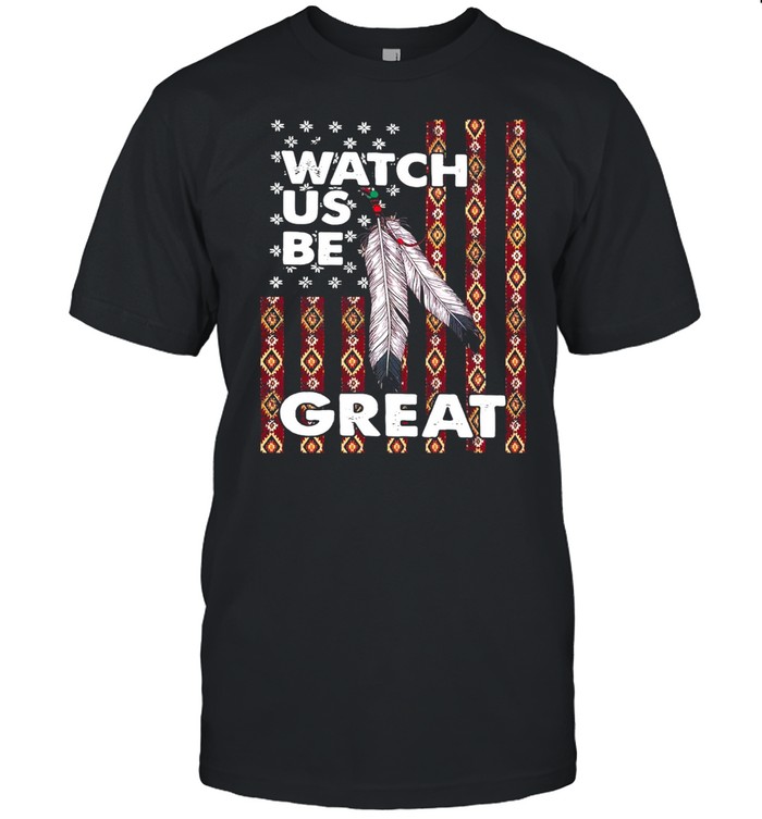 Watch Us Be Great Native American Flag T-shirt
