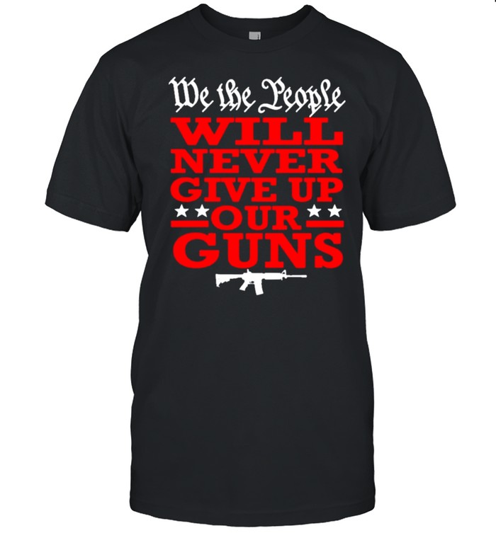 We the People Will Never Give Up Our Guns Americana 2021 shirt Classic Men's T-shirt