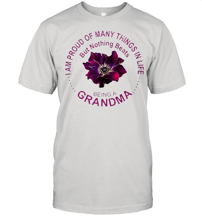 Flower I Am Proud Of Many Things In Life But Nothing Beats Being A Grandma T-shirt