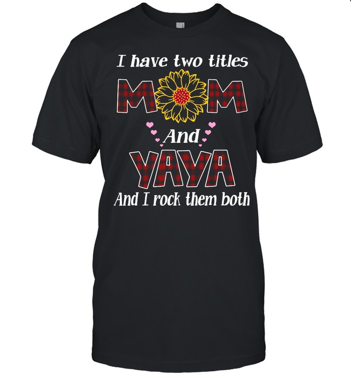 Flower I Have Two Titles Mom And Yaya And I Rock Them Both T-shirt