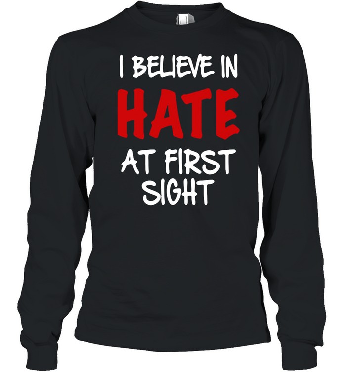 I Believe In Hate At First Sight T-shirt Long Sleeved T-shirt