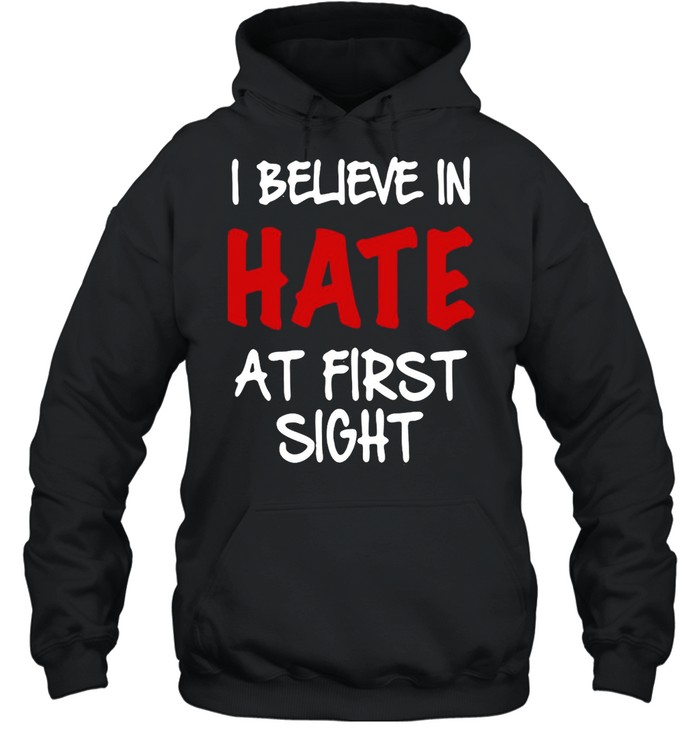 I Believe In Hate At First Sight T-shirt Unisex Hoodie