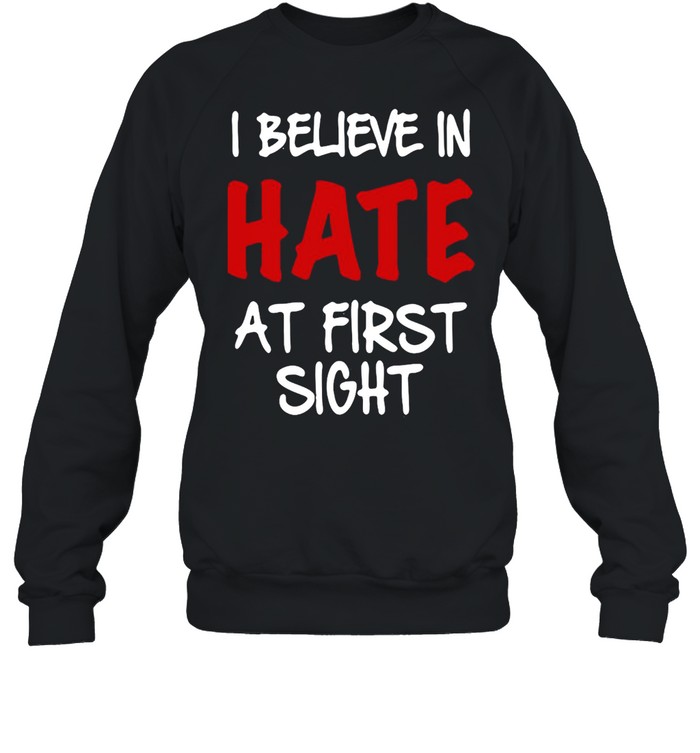 I Believe In Hate At First Sight T-shirt Unisex Sweatshirt