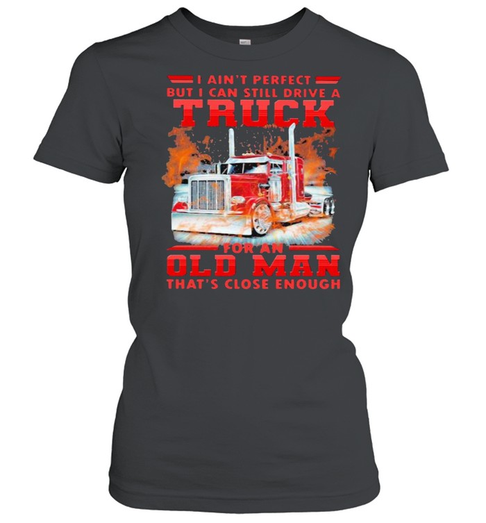 I Can’t Perfect But I Cant Still Drive A Truck For An Old Man That’s Close Enough Classic Women's T-shirt