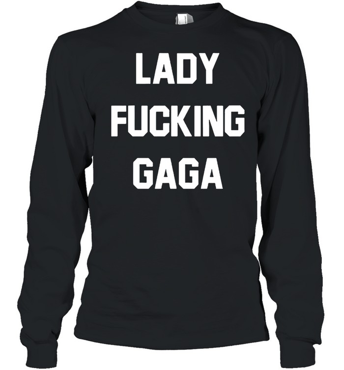 Lady fucking Gaga shirt Long Sleeved T-shirt