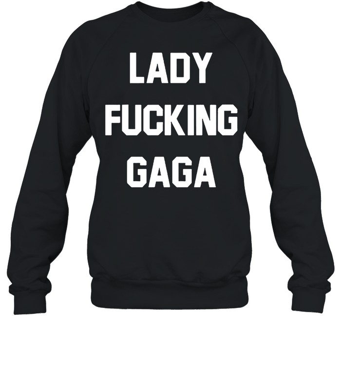 Lady fucking Gaga shirt Unisex Sweatshirt