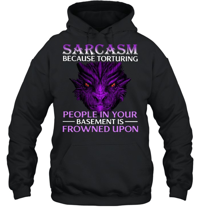 Sarcasm Because Torturing People In Your Basement Is Frowned Upon Unisex Hoodie