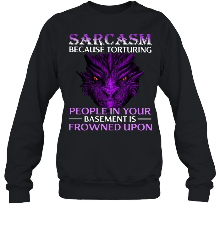 Sarcasm Because Torturing People In Your Basement Is Frowned Upon Unisex Sweatshirt