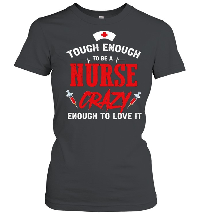 Tough enough to be a nurse crazy enough to love it shirt Classic Women's T-shirt