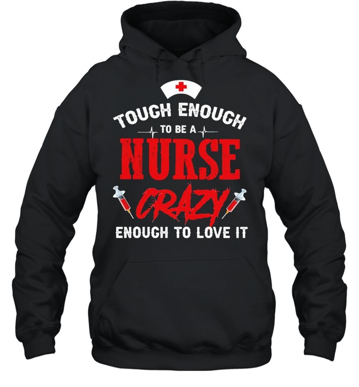 Tough enough to be a nurse crazy enough to love it shirt Unisex Hoodie
