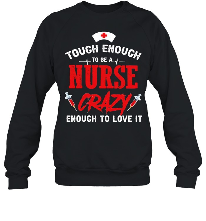 Tough enough to be a nurse crazy enough to love it shirt Unisex Sweatshirt
