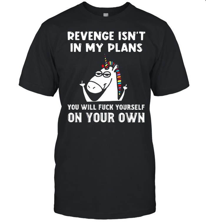 Unicorn Revenge Isn’t In My Plans You Will Fuck Yourself On Your Own Shirt