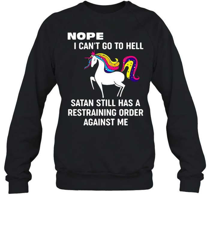 Unicorns Nope I Can’t Go To Hell Satan Still Has A Restraining Order Against Me T-shirt Unisex Sweatshirt