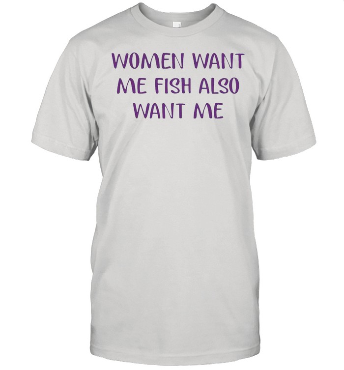 Women want me fish also want me shirt