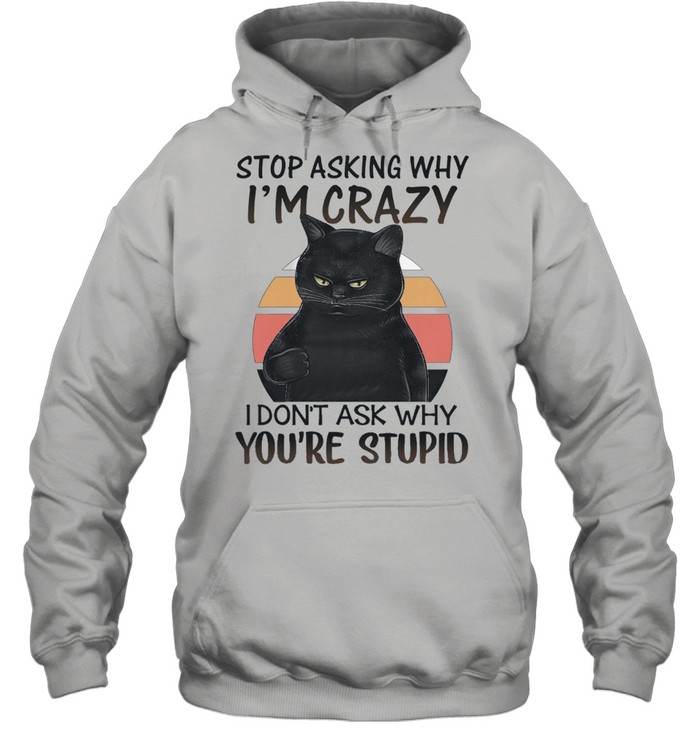 Black stop asking why Im crazy I dont ask why youre stupid vintage shirt Unisex Hoodie
