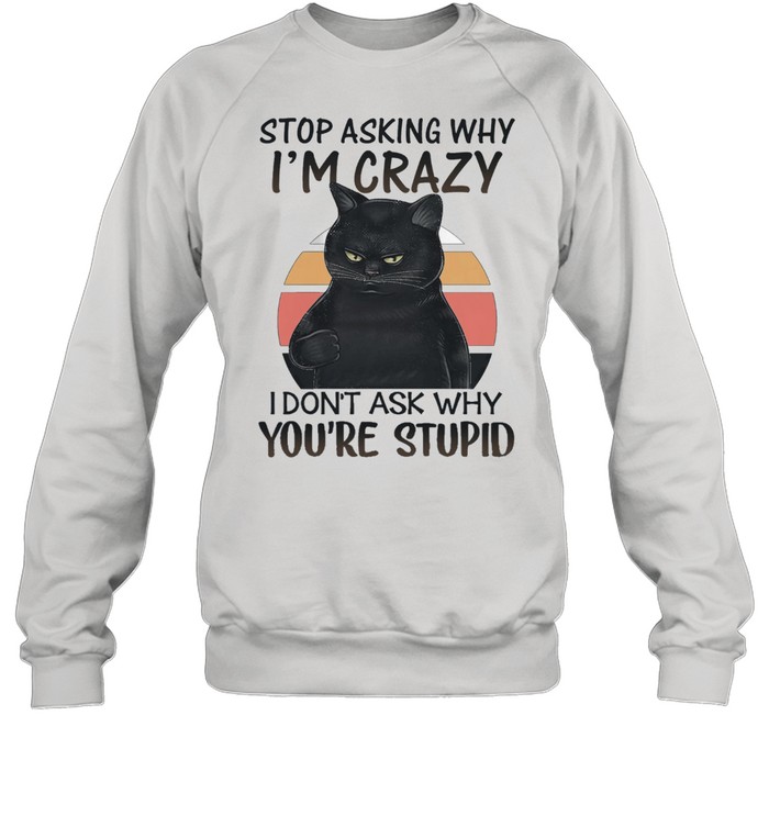 Black stop asking why Im crazy I dont ask why youre stupid vintage shirt Unisex Sweatshirt