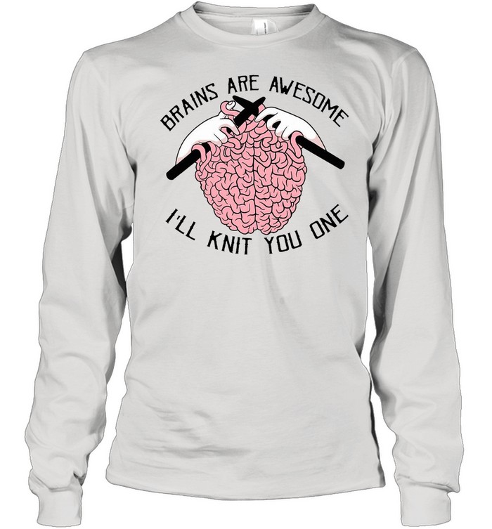 Brains Are Awesome I’ll Knit You One T-shirt Long Sleeved T-shirt