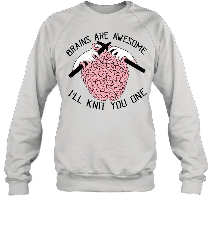 Brains Are Awesome I’ll Knit You One T-shirt Unisex Sweatshirt